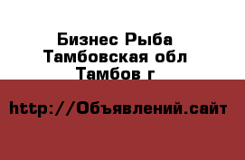 Бизнес Рыба. Тамбовская обл.,Тамбов г.